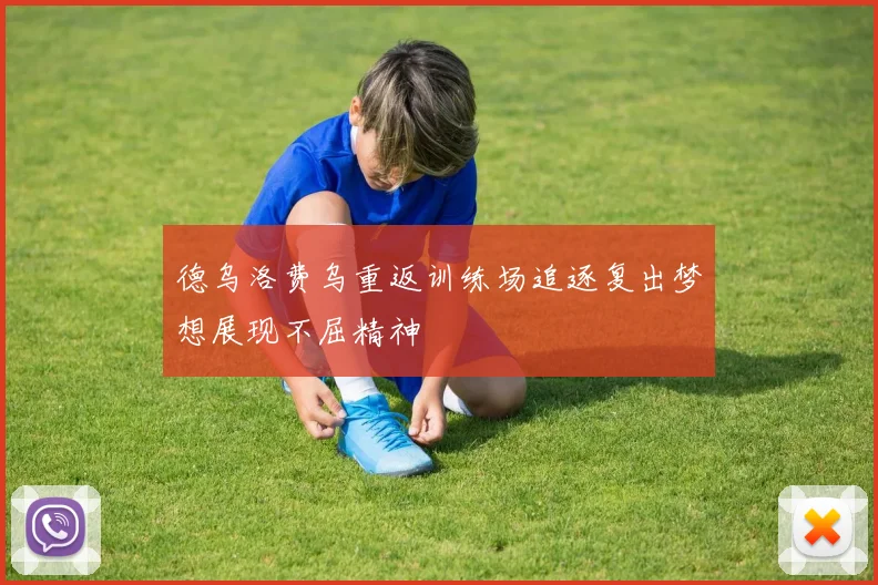 德乌洛费乌重返训练场追逐复出梦想展现不屈精神
