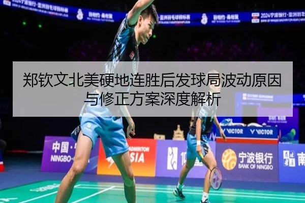 郑钦文北美硬地连胜后发球局波动原因与修正方案深度解析