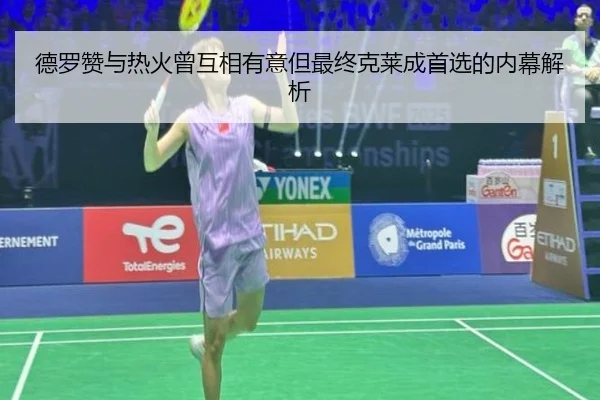 德罗赞与热火曾互相有意但最终克莱成首选的内幕解析