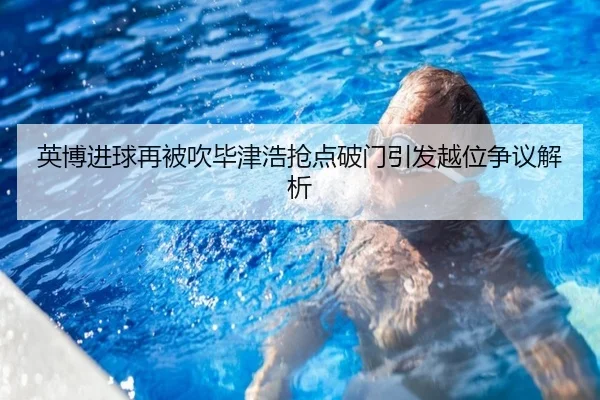 英博进球再被吹毕津浩抢点破门引发越位争议解析